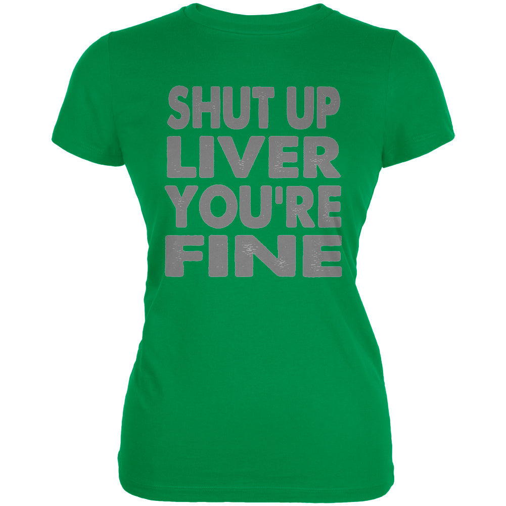 Shut Up Liver You're Fine Funny Juniors Soft T Shirt Junior's T-Shirts global 2XL Irish Green