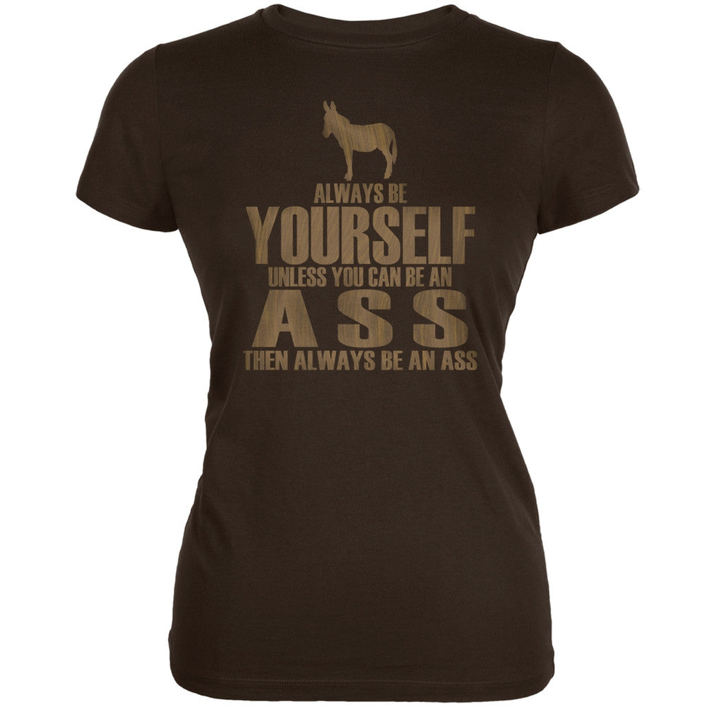 Always Be Yourself Ass Brown Juniors Soft T-Shirt Juniors T-Shirts Old Glory 2XL Brown