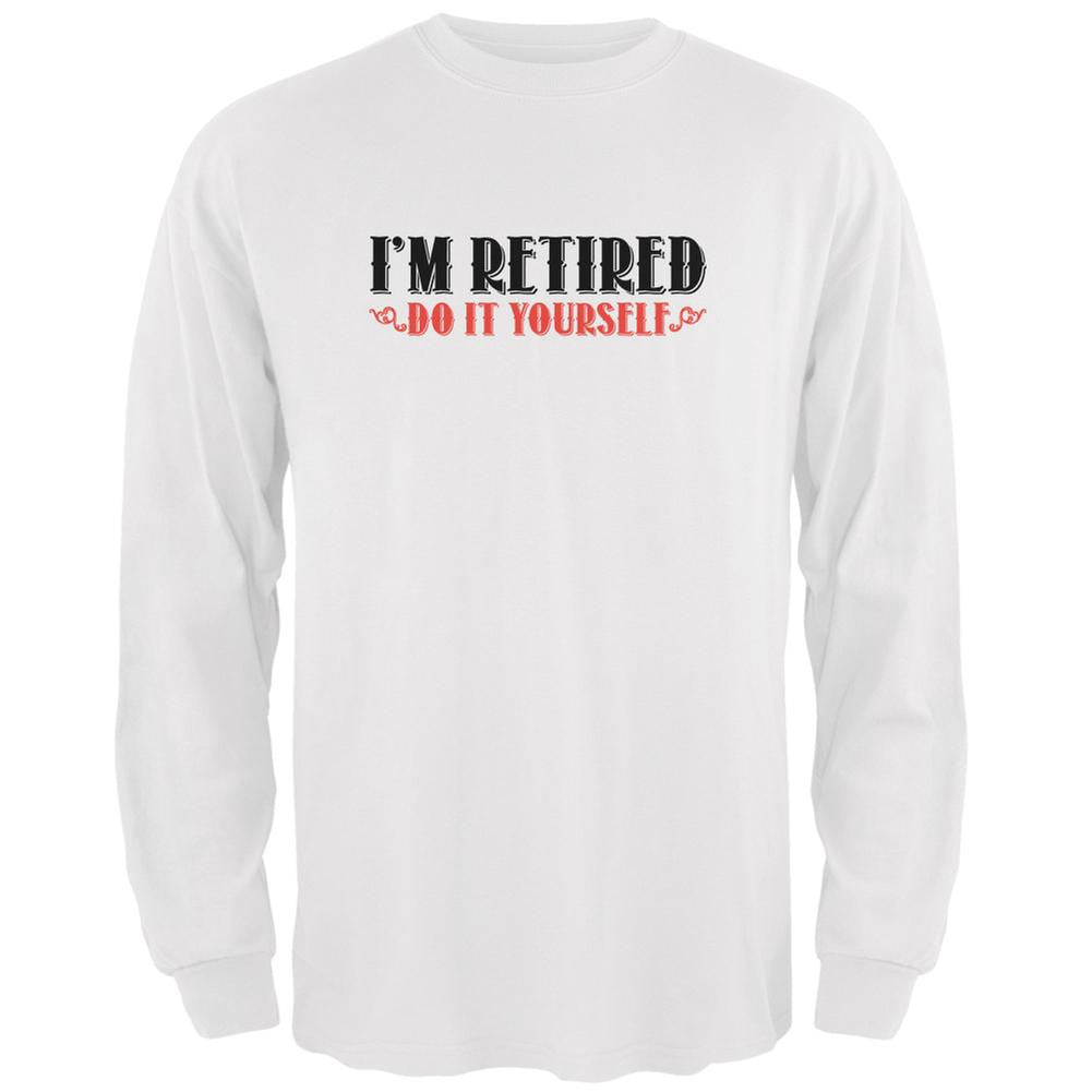 I'm Retired Do It Yourself White Adult Long Sleeve T-Shirt Men's Long Sleeves Old Glory 2XL White