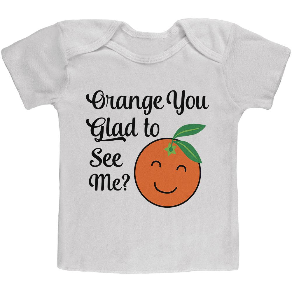 Fruit Orange You Glad to See Me Aren't Baby T Shirt Infant T-Shirts Old Glory 18-24M White 