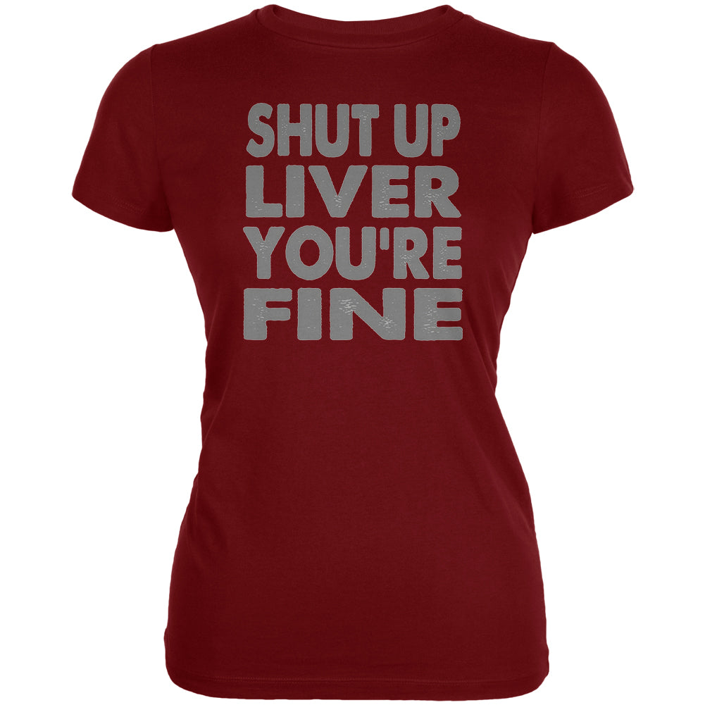 Shut Up Liver You're Fine Funny Juniors Soft T Shirt Junior's T-Shirts global LG Garnet Red 