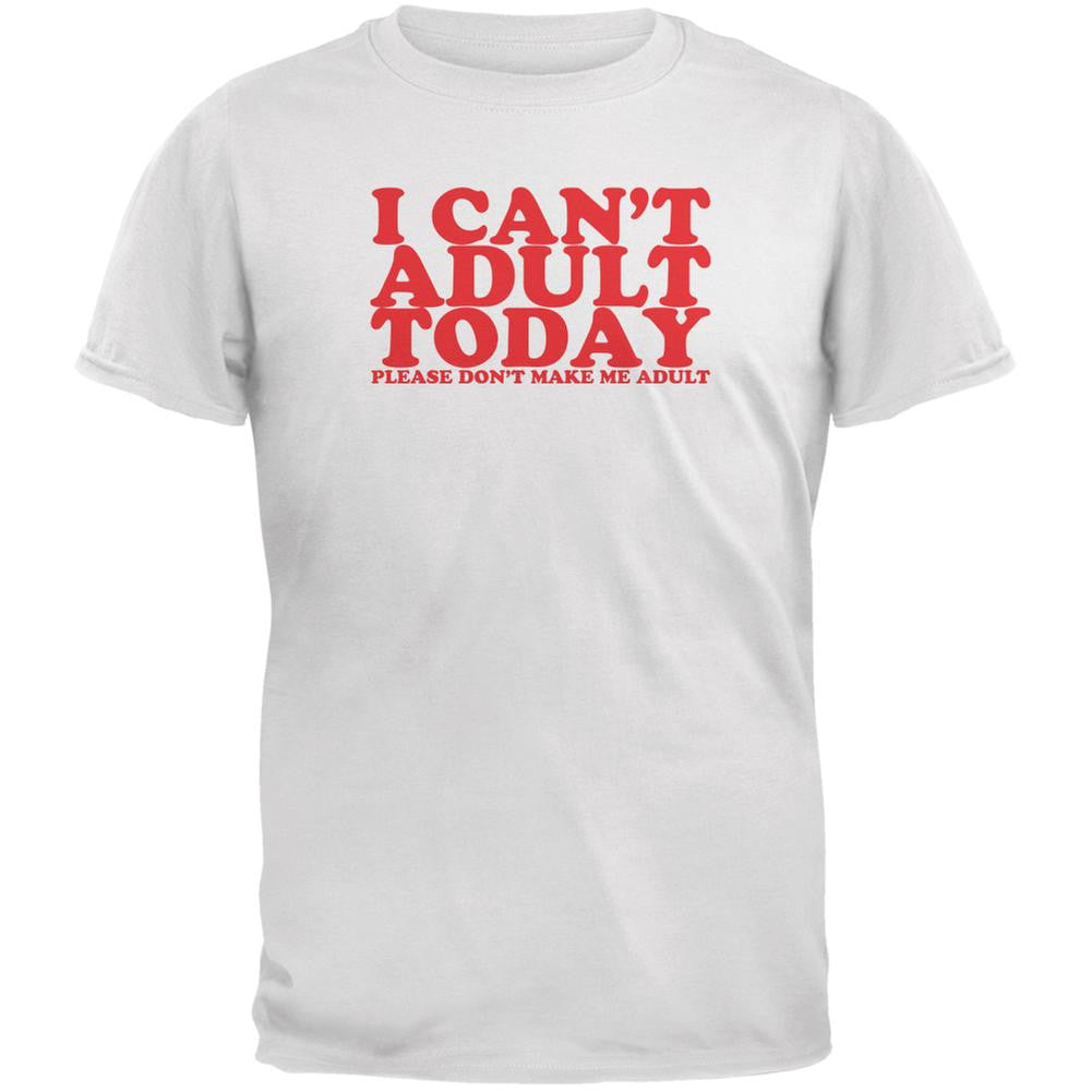 I Can't Adult Today Funny White Adult T-Shirt Men's T-Shirts Old Glory 2XL White 