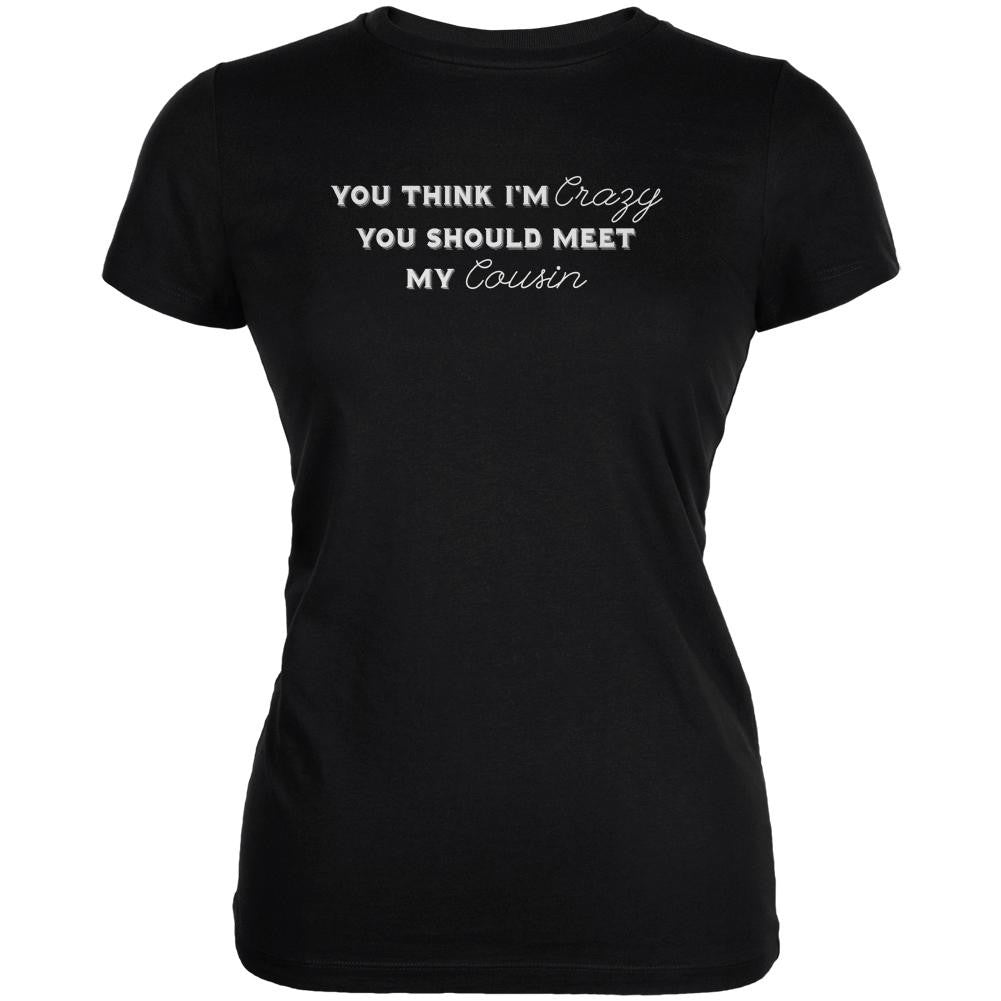 You Think Im Crazy You Should Meet My Cousin Black Juniors Soft T-Shirt Juniors T-Shirts Old Glory 2XL Black 