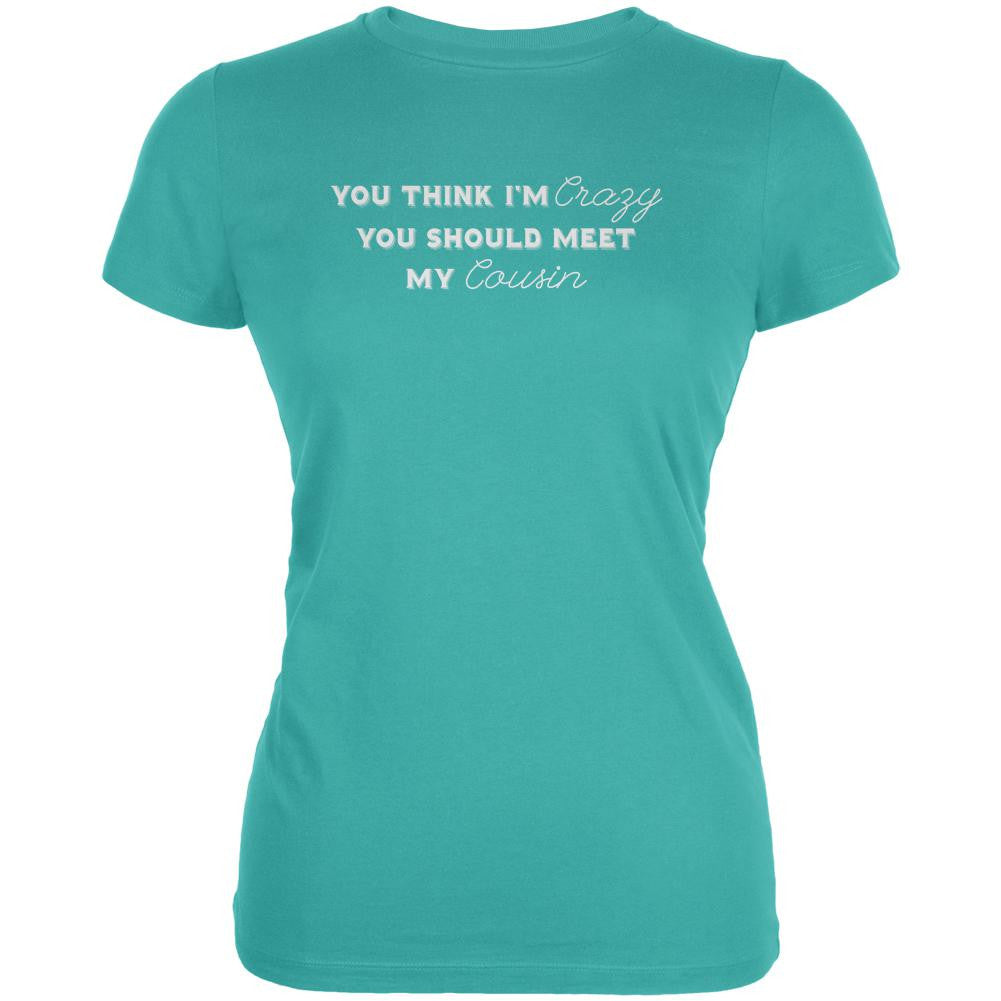 You Think Im Crazy You Should Meet My Cousin Teal Juniors Soft T-Shirt Juniors T-Shirts Old Glory LG Blue 