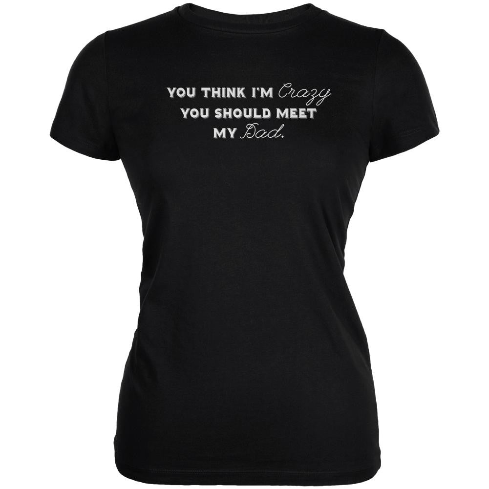 You Think Im Crazy You Should Meet My Dad Black Juniors Soft T-Shirt Juniors T-Shirts Old Glory 2XL Black 